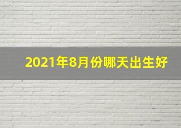 2021年8月份哪天出生好