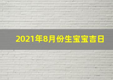 2021年8月份生宝宝吉日