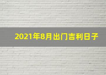 2021年8月出门吉利日子