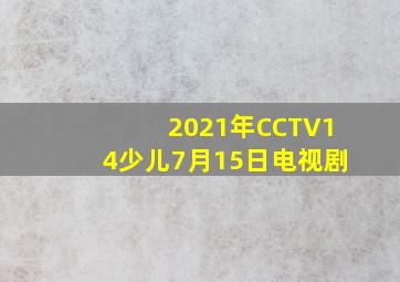 2021年CCTV14少儿7月15日电视剧