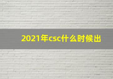 2021年csc什么时候出