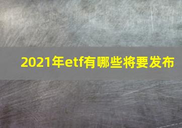 2021年etf有哪些将要发布