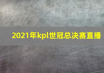 2021年kpl世冠总决赛直播