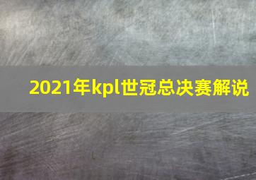 2021年kpl世冠总决赛解说