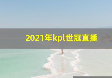 2021年kpl世冠直播