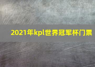 2021年kpl世界冠军杯门票