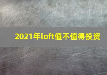 2021年loft值不值得投资