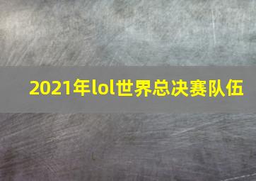 2021年lol世界总决赛队伍