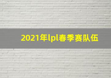 2021年lpl春季赛队伍