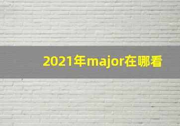 2021年major在哪看