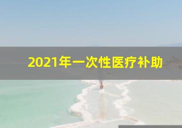 2021年一次性医疗补助