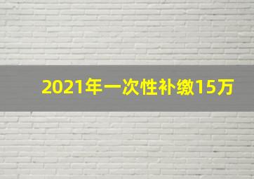 2021年一次性补缴15万