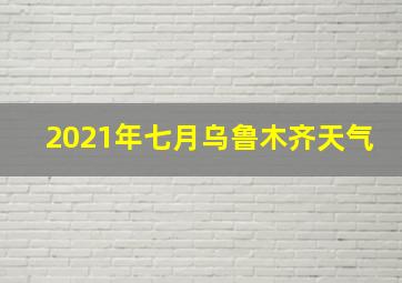 2021年七月乌鲁木齐天气