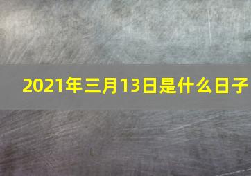 2021年三月13日是什么日子