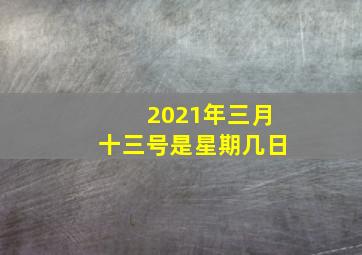 2021年三月十三号是星期几日