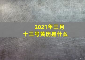 2021年三月十三号黄历是什么