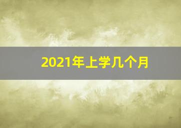 2021年上学几个月