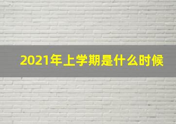 2021年上学期是什么时候