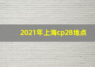 2021年上海cp28地点