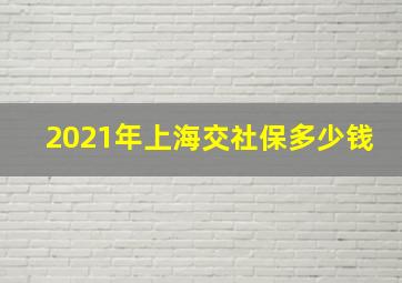 2021年上海交社保多少钱