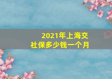 2021年上海交社保多少钱一个月