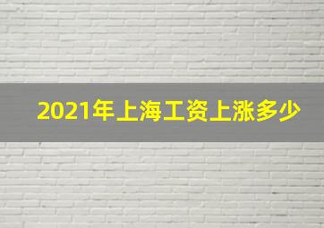 2021年上海工资上涨多少