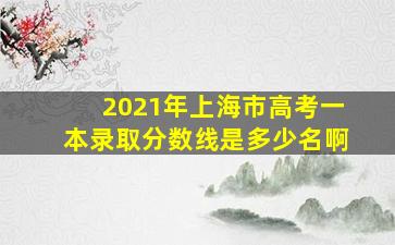 2021年上海市高考一本录取分数线是多少名啊