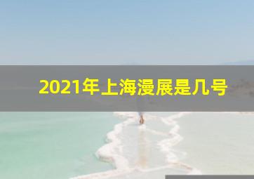 2021年上海漫展是几号