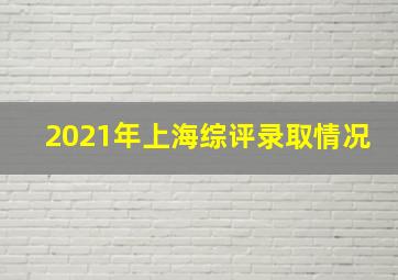 2021年上海综评录取情况