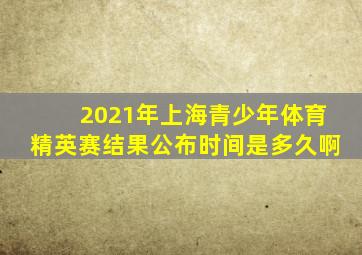 2021年上海青少年体育精英赛结果公布时间是多久啊