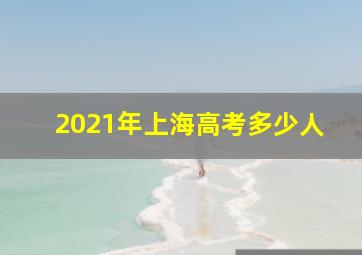 2021年上海高考多少人