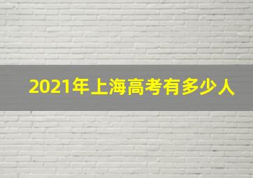 2021年上海高考有多少人