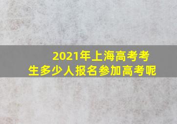 2021年上海高考考生多少人报名参加高考呢