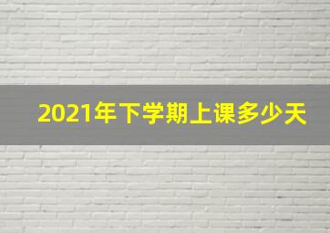 2021年下学期上课多少天