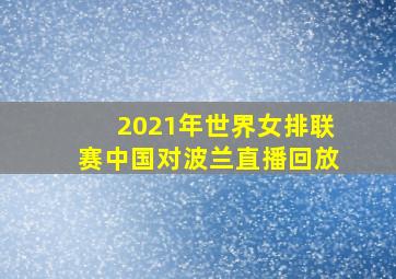 2021年世界女排联赛中国对波兰直播回放