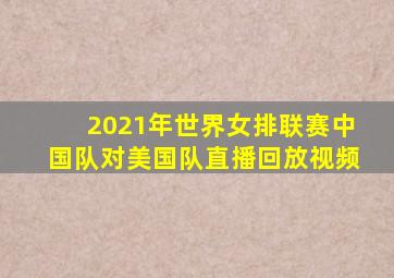 2021年世界女排联赛中国队对美国队直播回放视频