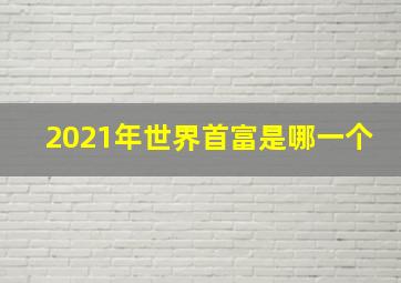 2021年世界首富是哪一个