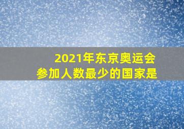 2021年东京奥运会参加人数最少的国家是