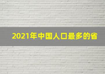 2021年中国人口最多的省