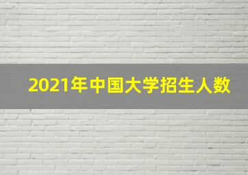 2021年中国大学招生人数