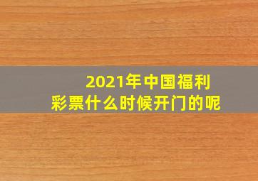 2021年中国福利彩票什么时候开门的呢