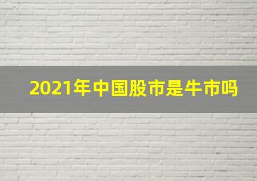 2021年中国股市是牛市吗