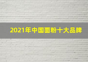 2021年中国面粉十大品牌