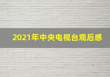 2021年中央电视台观后感