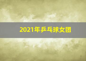 2021年乒乓球女团