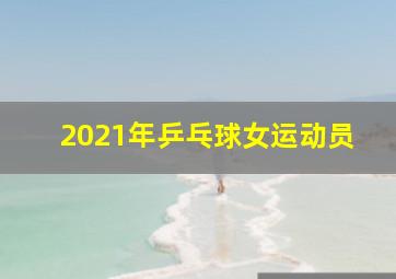 2021年乒乓球女运动员