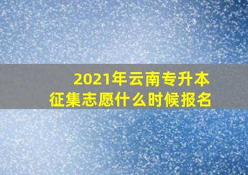 2021年云南专升本征集志愿什么时候报名