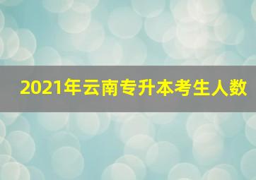 2021年云南专升本考生人数