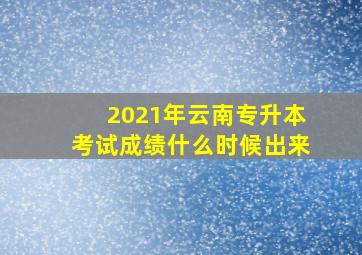 2021年云南专升本考试成绩什么时候出来