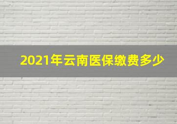 2021年云南医保缴费多少